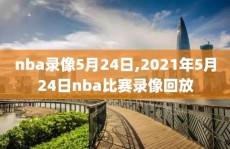 nba录像5月24日,2021年5月24日nba比赛录像回放