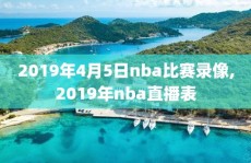 2019年4月5日nba比赛录像,2019年nba直播表