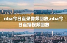 nba今日直录像频回放,nba今日直播视频回放