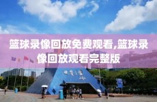 篮球录像回放免费观看,篮球录像回放观看完整版