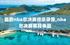 最新nba总决赛绝杀录像,nba总决赛赛程表最