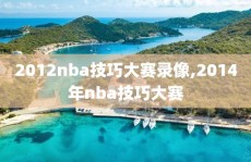 2012nba技巧大赛录像,2014年nba技巧大赛