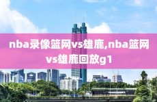 nba录像篮网vs雄鹿,nba篮网vs雄鹿回放g1