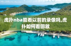 虎扑nba能看以前的录像吗,虎扑如何看回放