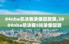 04nba总决赛录像回放像,2004nba总决赛5场录像回放