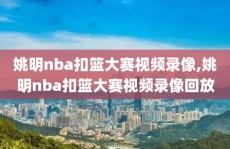 姚明nba扣篮大赛视频录像,姚明nba扣篮大赛视频录像回放