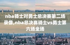 nba骑士对勇士总决赛第二场录像,nba总决赛骑士vs勇士第六场全场