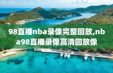 98直播nba录像完整回放,nba98直播录像高清回放像
