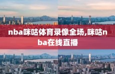 nba咪咕体育录像全场,咪咕nba在线直播