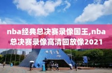 nba经典总决赛录像国王,nba总决赛录像高清回放像2021