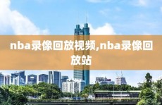 nba录像回放视频,nba录像回放站