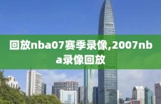 回放nba07赛季录像,2007nba录像回放