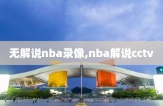 无解说nba录像,nba解说cctv