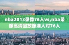 nba2013录像76人vs,nba录像高清回放像湖人对76人