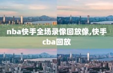 nba快手全场录像回放像,快手cba回放