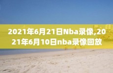 2021年6月21日Nba录像,2021年6月10日nba录像回放