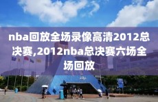 nba回放全场录像高清2012总决赛,2012nba总决赛六场全场回放