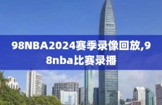 98NBA2024赛季录像回放,98nba比赛录播