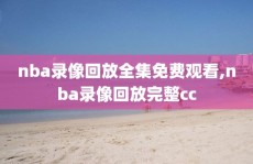 nba录像回放全集免费观看,nba录像回放完整cc