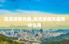 高清录像光盘,高清录像光盘有什么用