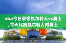 nba今日录像凯尔特人vs勇士,今天比赛凯尔特人对勇士
