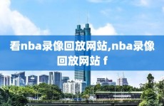 看nba录像回放网站,nba录像回放网站 f