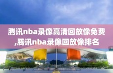 腾讯nba录像高清回放像免费,腾讯nba录像回放像排名