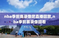 nba季前赛录像吧直播回放,nba季前赛录像回看