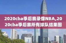 2020cba季后赛录像NBA,2020cba季后赛所有球队结果图