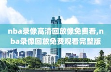 nba录像高清回放像免费看,nba录像回放免费观看完整版