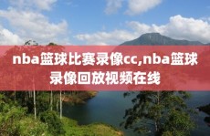 nba篮球比赛录像cc,nba篮球录像回放视频在线