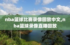 nba篮球比赛录像回放中文,nba篮球录像直播回放