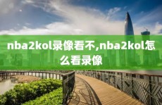 nba2kol录像看不,nba2kol怎么看录像