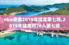 nba录像2019年猛龙第七场,2019年猛龙对76人第七场