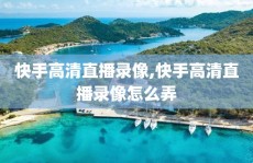 快手高清直播录像,快手高清直播录像怎么弄