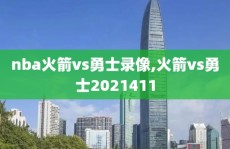nba火箭vs勇士录像,火箭vs勇士2021411