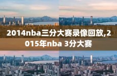 2014nba三分大赛录像回放,2015年nba 3分大赛