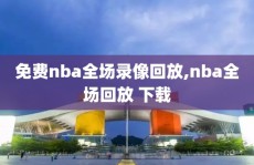 免费nba全场录像回放,nba全场回放 下载