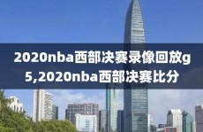 2020nba西部决赛录像回放g5,2020nba西部决赛比分