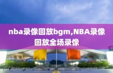 nba录像回放bgm,NBA录像回放全场录像