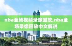 nba全场视频录像回放,nba全场录像回放中文解说