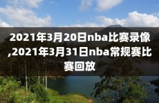 2021年3月20日nba比赛录像,2021年3月31日nba常规赛比赛回放