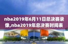 nba2019年6月11日总决赛录像,nba2019年总决赛时间表